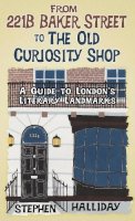 Halliday, Stephen - From 221B Baker Street to the Old Curiosity Shop: A Guide to London's Literary Landmarks - 9780752470245 - V9780752470245