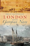 Philip Macdougall - London and the Georgian Navy - 9780752474854 - V9780752474854
