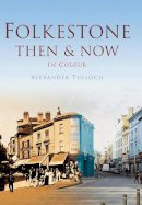 Alexander Tulloch - Folkestone Then & Now - 9780752476889 - V9780752476889