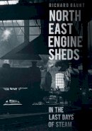 Richard Gaunt - North East Engine Sheds in the Last Days of Steam - 9780752486147 - V9780752486147