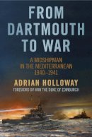 Adrian Holloway - From Dartmouth to War: A Midshipman in the Mediterranean 1940-1941 - 9780752486420 - V9780752486420