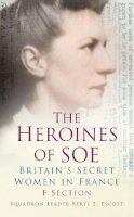 Squadron Leader Beryl E Escott - The Heroines of SOE: F Section: Britain's Secret Women in France - 9780752487298 - V9780752487298