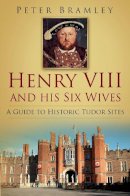 Peter Bramley - Henry VIII and His Six Wives: A Guide to Historic Tudor Sites - 9780752487557 - V9780752487557