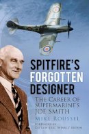 Roussel, Mike - Spitfire's Forgotten Designer: The Career of Supermarine's Joe Smith - 9780752487595 - V9780752487595