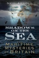 Neil Arnold - Shadows on the Sea: The Maritime Mysteries of Britain (Shadows series) - 9780752487724 - V9780752487724
