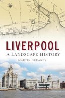Martin Greaney - Liverpool: A Landscape History - 9780752488332 - V9780752488332