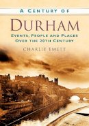Charlie Emett - A Century of Durham - 9780752488653 - V9780752488653
