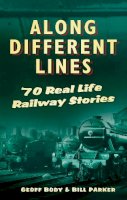 Geoff Body - Along Different Lines: 70 Real Life Railway Stories - 9780752489155 - V9780752489155