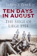 Zuber, Terence - Ten Days in August: The Siege of Liège 1914 - 9780752491448 - V9780752491448