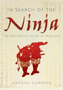 Antony Cummins - In Search of the Ninja: The Historical Truth of Ninjutsu - 9780752492100 - V9780752492100
