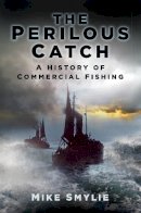 Mike Smylie - The Perilous Catch: A History of Commercial Fishing (History's Most Dangerous Jobs) - 9780752498003 - V9780752498003