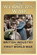 Anthony Burton - The Workers' War: British Industry and the First World War - 9780752498867 - V9780752498867
