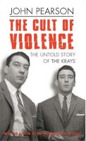 John Pearson - The Cult of Violence: The Untold Story of the Krays - 9780752847948 - V9780752847948
