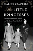 Marion Crawford - The Little Princesses: The extraordinary story of the Queen´s childhood by her Nanny - 9780752849744 - V9780752849744
