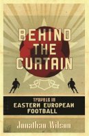 Wilson, Jonathan - Behind the Curtain: Travels in Eastern European Football - 9780752879451 - V9780752879451