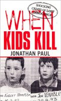 Jonathan Paul - When Kids Kill: Shocking Crimes of Lost Innocence - 9780753507582 - V9780753507582