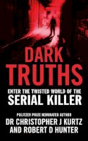 Robert D Hunter Dr Christopher J Kurtz - Dark Truths: Enter the Twisted World of the Serial Killer - 9780753519486 - V9780753519486