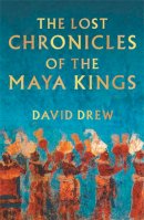 David Drew - The Lost Chronicles of the Maya Kings - 9780753809891 - V9780753809891