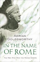 Adrian Goldsworthy - In the Name of Rome: The Men Who Won the Roman Empire - 9780753817896 - V9780753817896