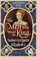 Josephine Ross - The Men Who Would Be King: Suitors to Queen Elizabeth I - 9780753818336 - V9780753818336
