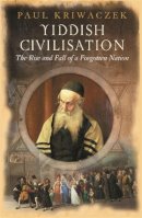 Paul Kriwaczek - Yiddish Civilisation: The Rise and Fall of a Forgotten Nation - 9780753819036 - V9780753819036