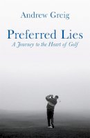 Andrew Greig - Preferred Lies: A Journey to the Heart of Scottish Golf - 9780753821565 - V9780753821565