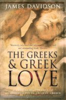 James Davidson - The Greeks And Greek Love: A Radical Reappraisal of Homosexuality In Ancient Greece - 9780753822265 - V9780753822265