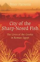 Peter Parsons - City of the Sharp-Nosed Fish: Greek Lives in Roman Egypt - 9780753822333 - V9780753822333