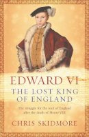 Chris Skidmore - Edward VI: The Lost King of England - 9780753823514 - V9780753823514