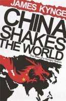 James Kynge - China Shakes the World: The Rise of a Hungry Nation - 9780753826706 - V9780753826706