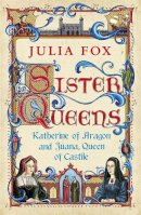 Julia Fox - Sister Queens: Katherine of Aragon and Juana, Queen of Castille - 9780753826829 - V9780753826829