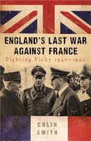 Colin Smith - England's Last War Against France: Fighting Vichy 1940-1942 - 9780753827055 - V9780753827055
