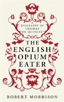 Robert Morrison - The English Opium-eater: A Biography of Thomas De Quincey - 9780753827895 - V9780753827895
