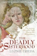 Leonie Frieda - The Deadly Sisterhood: A Story of Women, Power and Intrigue in the Italian Renaissance - 9780753828441 - V9780753828441