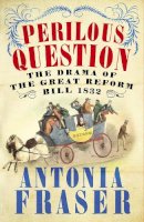 Lady Antonia Fraser - Perilous Question: The Drama of the Great Reform Bill 1832 - 9780753829226 - V9780753829226