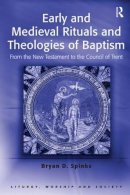 Bryan D. Spinks - Early And Medieval Rituals And Theologies of Baptism: From the New Testament to the Council of Trent (Liturgy, Worship and Society Series) (Liturgy, Worship and Society Series) - 9780754614289 - V9780754614289