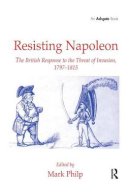 Mark Philp - Resisting Napoleon: The British Response to the Threat of Invasion, 1797–1815 - 9780754653134 - V9780754653134