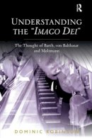Dominic Fr Robinson - Understanding the ´Imago Dei´: The Thought of Barth, von Balthasar and Moltmann - 9780754667704 - V9780754667704