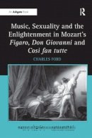 Charles Ford - Music, Sexuality and the Enlightenment in Mozart´s Figaro, Don Giovanni and Così fan tutte - 9780754668893 - V9780754668893