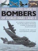 Francis Crosby - An Illustrated Guide To Bombers Of World War I and II: A Complete A-Z Directory Of Bombers, From The Early Attacks Of 1914 Through To The Blitz, The Dambusters And The Atomic Bomb Raids - 9780754829157 - V9780754829157