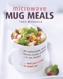 Theo Michaels - Microwave Mug Meals: 50 Delectably Tasty Home-Made Dishes In An Instant... And Just A Mug To Wash Up - 9780754832850 - V9780754832850