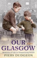 Piers Dudgeon - Our Glasgow: Memories of Life in Disappearing Britain - 9780755317141 - V9780755317141
