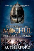 Alex Rutherford - Empire of the Moghul: Ruler of the World - 9780755347599 - V9780755347599
