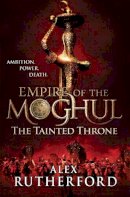 Alex Rutherford - Empire of the Moghul: The Tainted Throne - 9780755347629 - V9780755347629