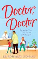 Dr Rosemary Leonard - Doctor, Doctor: Incredible True Tales from a GP's Surgery - 9780755362066 - V9780755362066
