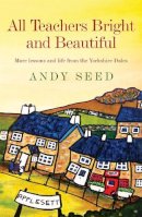 Andy Seed - All Teachers Bright and Beautiful (Book 3): A light-hearted memoir of a husband, father and teacher in Yorkshire Dales - 9780755362226 - V9780755362226
