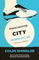 Shindler, Colin - Manchester City Ruined My Life - 9780755363612 - V9780755363612