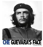 Danielle Smith-Llera - Che Guevara's Face: How a Cuban Photographer's Image Became a Cultural Icon (Captured World History) - 9780756554422 - V9780756554422