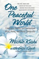 Michio Kushi - One Peaceful World: Creating a Healthy and Harmonious Mind, Home, and World Community - 9780757004407 - V9780757004407