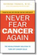 Raymond Francis - Never Fear Cancer Again: How to Prevent and Reverse Cancer - 9780757315503 - V9780757315503